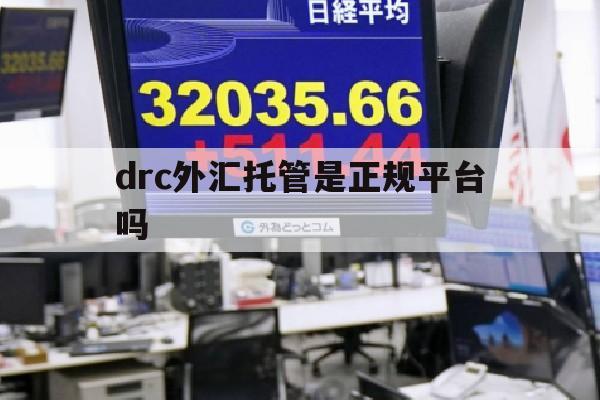 drc外汇托管是正规平台吗(drc外汇交易保证金交易平台)