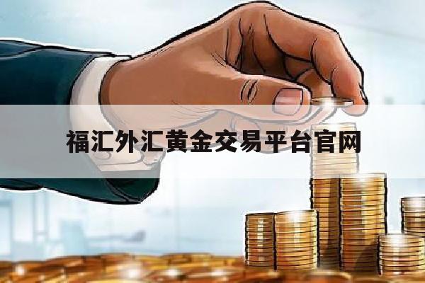 福汇外汇黄金交易平台官网(福汇外汇交易中心)