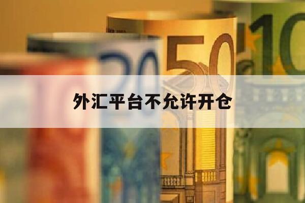 外汇平台不允许开仓(外汇10大交易平台排名)