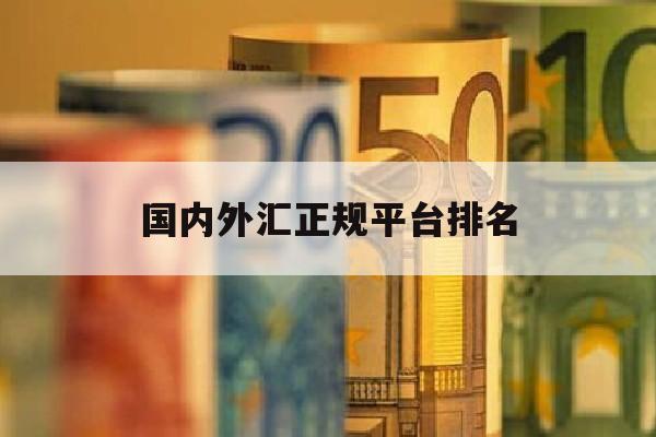 国内外汇正规平台排名(外汇正规平台名单)