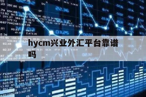 hycm兴业外汇平台靠谱吗(兴业外汇是什么?可以挣钱吗?)