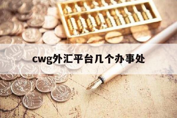 cwg外汇平台几个办事处(外汇平台ghc)