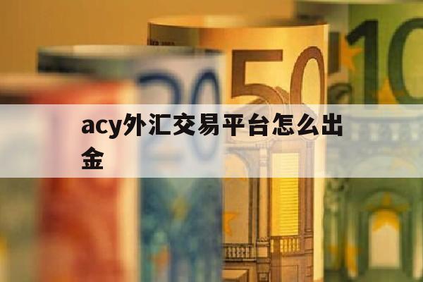 关于acy外汇交易平台怎么出金的信息