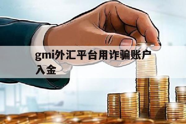 gmi外汇平台用诈骗账户入金的简单介绍