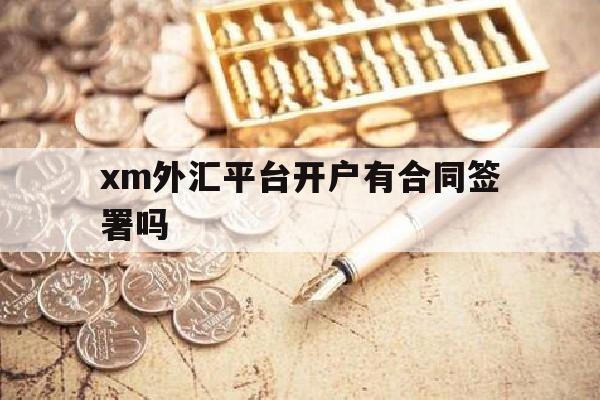 xm外汇平台开户有合同签署吗的简单介绍