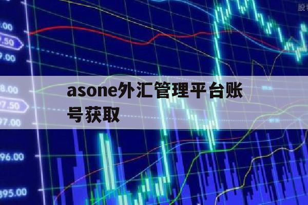 asone外汇管理平台账号获取(asone外汇管理平台申报窗口不显示)