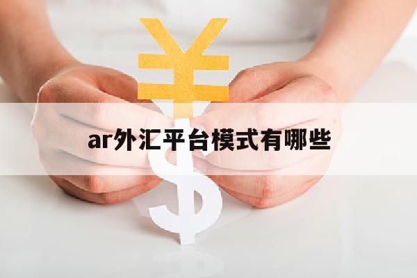 ar外汇平台模式有哪些(外汇ar牌照是什么意思)