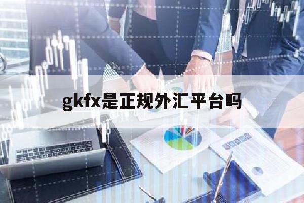 gkfx是正规外汇平台吗的简单介绍