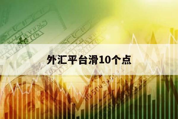 外汇平台滑10个点(外汇平台滑点平台赔付)