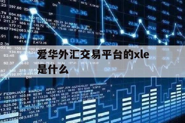 爱华外汇交易平台的xle是什么(我在爱华外汇平台钱取不出来能报警吗)