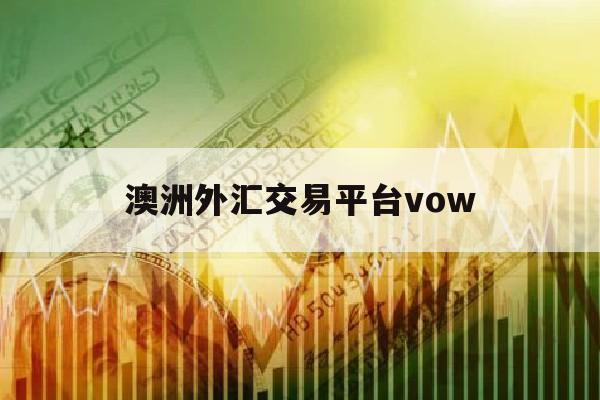 澳洲外汇交易平台vow(澳洲外汇公司rv forex)