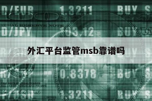 外汇平台监管msb靠谱吗(外汇监管有什么用,能找到公司吗)