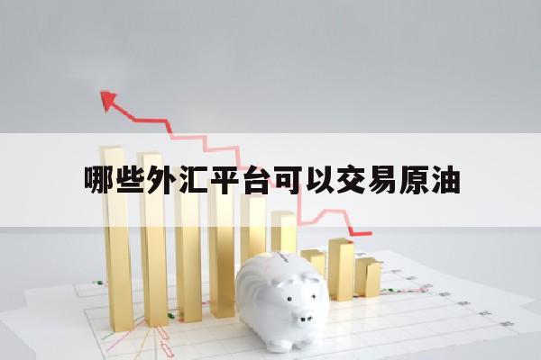 哪些外汇平台可以交易原油(外汇黄金原油哪个交易平台最好)