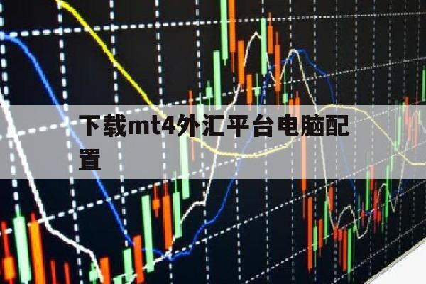 下载mt4外汇平台电脑配置(外汇mt4电脑版下载正版官网)