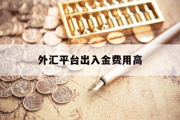 外汇平台出入金费用高(外汇平台出金一般多久到账)