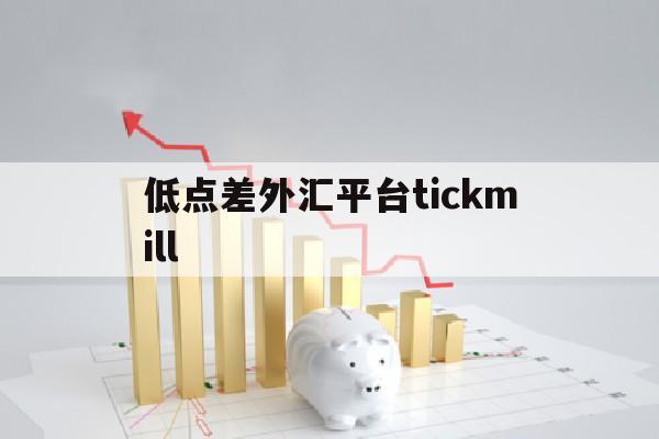 低点差外汇平台tickmill(外汇低点差平台大全)