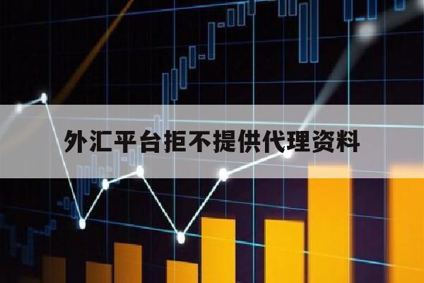 外汇平台拒不提供代理资料(外汇平台拒不提供代理资料怎么办)