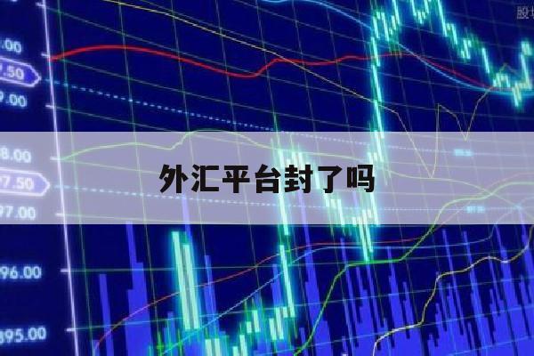 外汇平台封了吗(外汇平台的钱被冻结怎么回事)