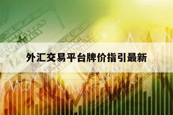 外汇交易平台牌价指引最新(外汇交易平台牌价指引最新版)