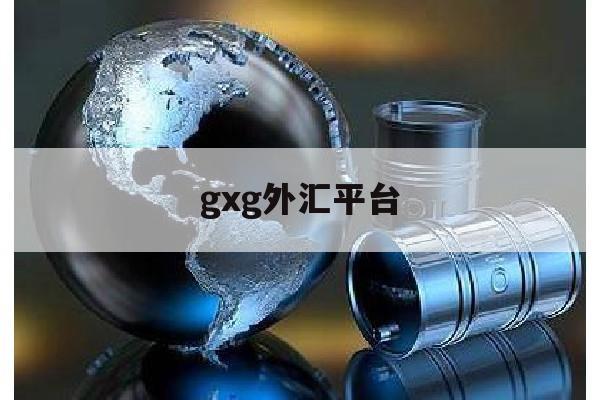 gxg外汇平台(gcg外汇最新新闻)