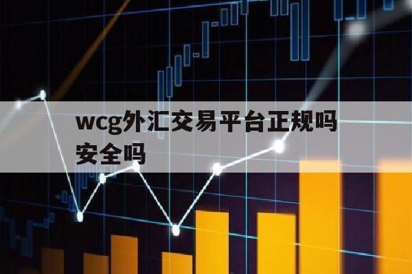 wcg外汇交易平台正规吗安全吗(wcg外汇交易平台正规吗安全吗可靠吗)