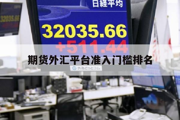 期货外汇平台准入门槛排名(期货外汇平台准入门槛排名最新)