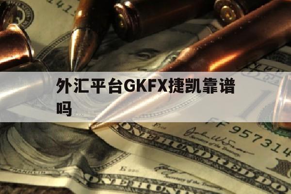 外汇平台GKFX捷凯靠谱吗(gkfx捷凯外汇是真的赚钱吗)