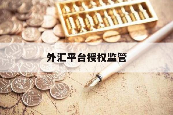 外汇平台授权监管(外汇平台授权监管办法)