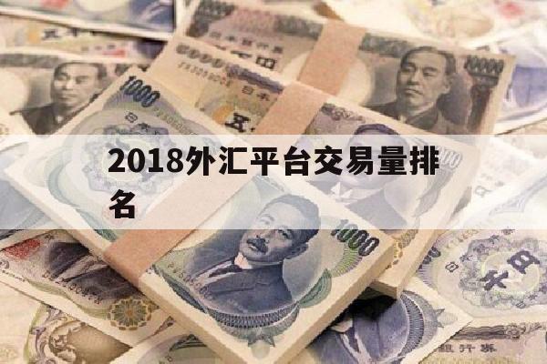 2018外汇平台交易量排名(2018全球外汇交易总量)