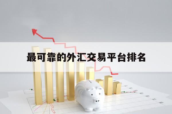 最可靠的外汇交易平台排名(十大外汇交易平台排名来询 cim外汇交易平台就来)