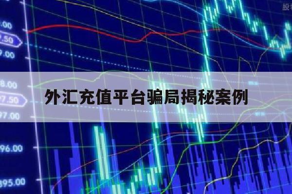 外汇充值平台骗局揭秘案例(外汇平台要求继续充值10万取钱)