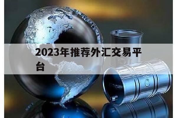 2023年推荐外汇交易平台(2023年推荐外汇交易平台是什么)