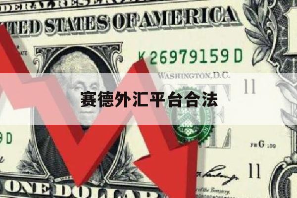 赛德外汇平台合法(赛德国际贸易有限公司)