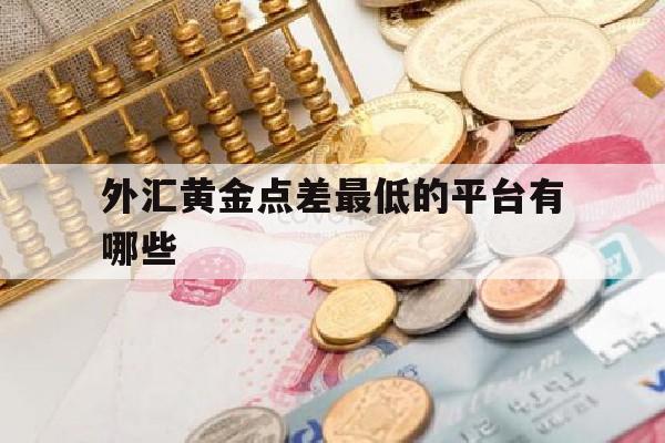 外汇黄金点差最低的平台有哪些(外汇黄金点差最低的平台有哪些呢)