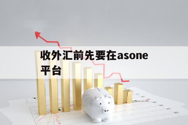 包含收外汇前先要在asone平台的词条