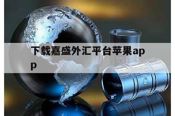 下载嘉盛外汇平台苹果app的简单介绍