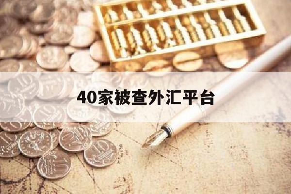 40家被查外汇平台(2020年外汇平台骗局黑平台)