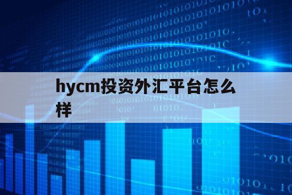 hycm投资外汇平台怎么样(hycm外汇交易平台交易不准提现)