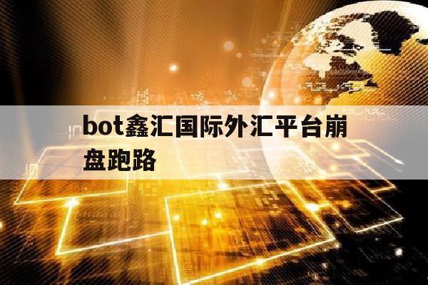 bot鑫汇国际外汇平台崩盘跑路的简单介绍