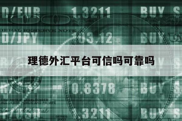 理德外汇平台可信吗可靠吗(理德外汇平台可信吗可靠吗知乎)