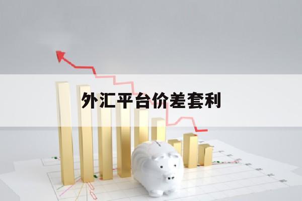 外汇平台价差套利(外汇平台价差套利怎么算)