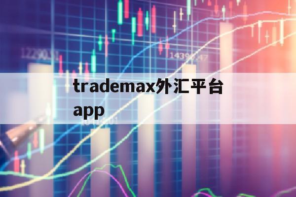 trademax外汇平台app(price marketsuk外汇平台)