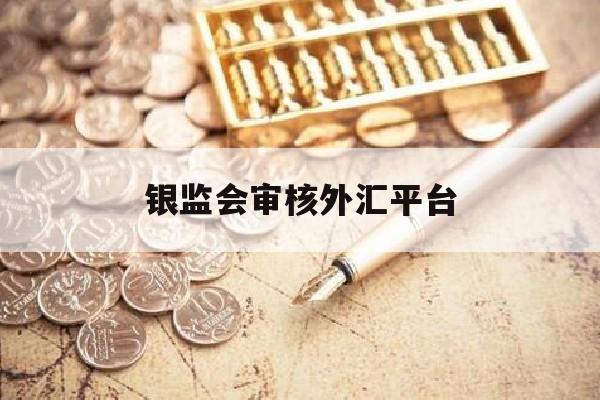 银监会审核外汇平台(银监会认可的外汇平台)