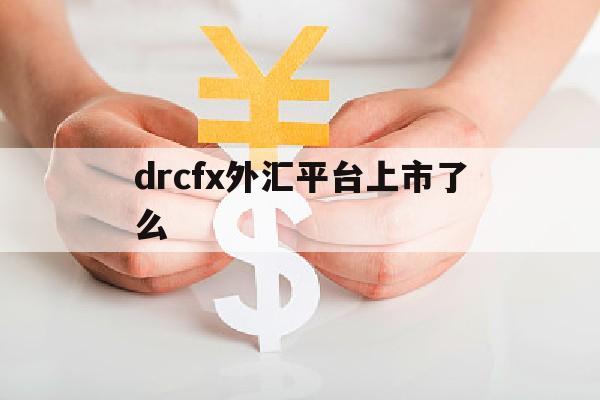 包含drcfx外汇平台上市了么的词条