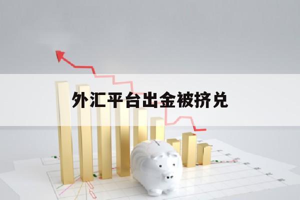 外汇平台出金被挤兑(外汇交易出金被银行拦截)