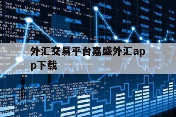 外汇交易平台嘉盛外汇app下载(外汇交易平台嘉盛外汇app下载安卓)