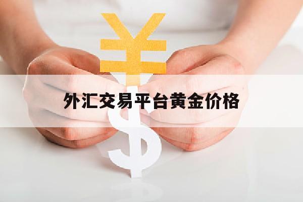 外汇交易平台黄金价格(外汇交易平台黄金价格表)