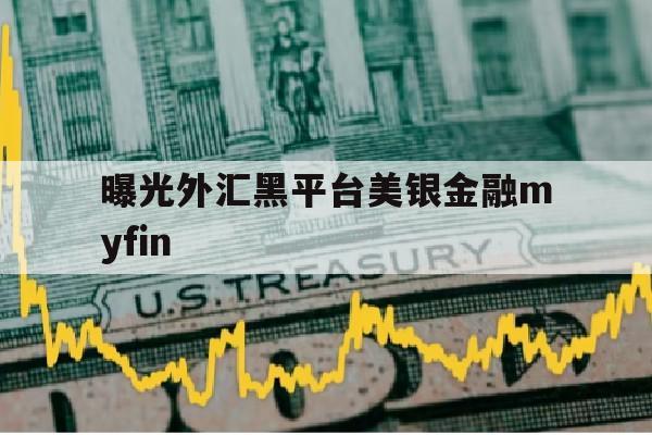 曝光外汇黑平台美银金融myfin(美银财富互联网金融服务深圳有限公司)