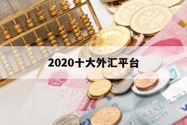 2020十大外汇平台(2020年外汇平台正规排行榜)