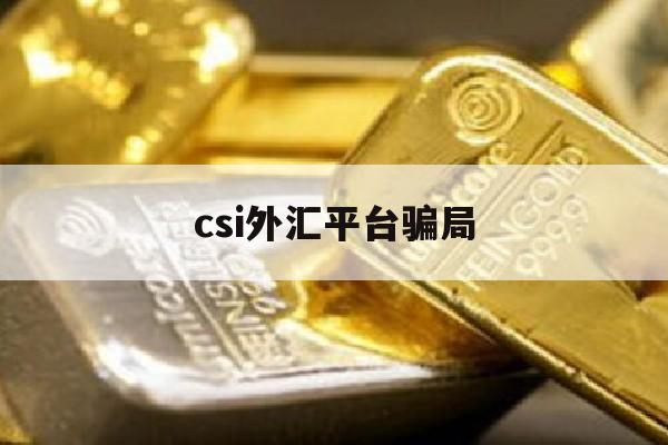 csi外汇平台骗局(csi外汇全国受害者群)